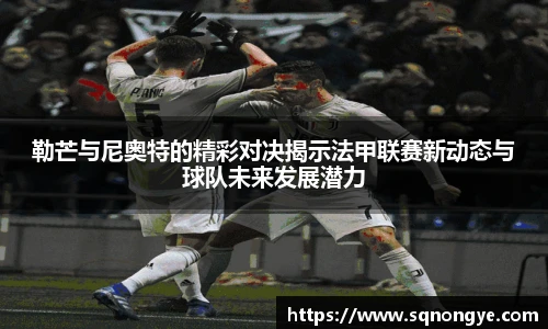 勒芒与尼奥特的精彩对决揭示法甲联赛新动态与球队未来发展潜力
